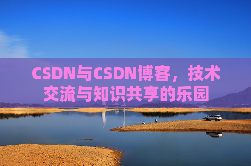 CSDN与CSDN博客，技术交流与知识共享的乐园