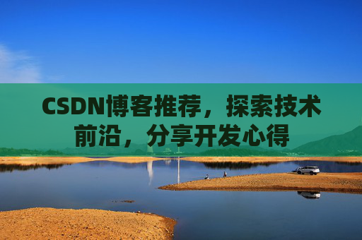 CSDN博客推荐，探索技术前沿，分享开发心得